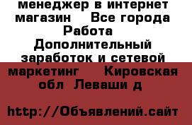  менеджер в интернет магазин  - Все города Работа » Дополнительный заработок и сетевой маркетинг   . Кировская обл.,Леваши д.